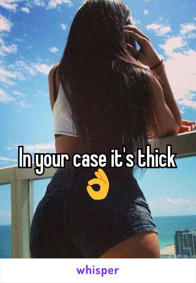 In your case it's thick 👌