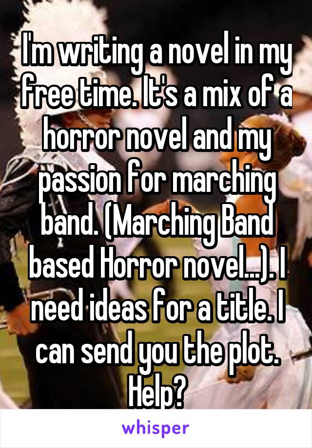 I'm writing a novel in my free time. It's a mix of a horror novel and my passion for marching band. (Marching Band based Horror novel...). I need ideas for a title. I can send you the plot. Help?