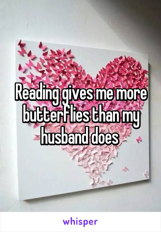 Reading gives me more butterflies than my husband does 