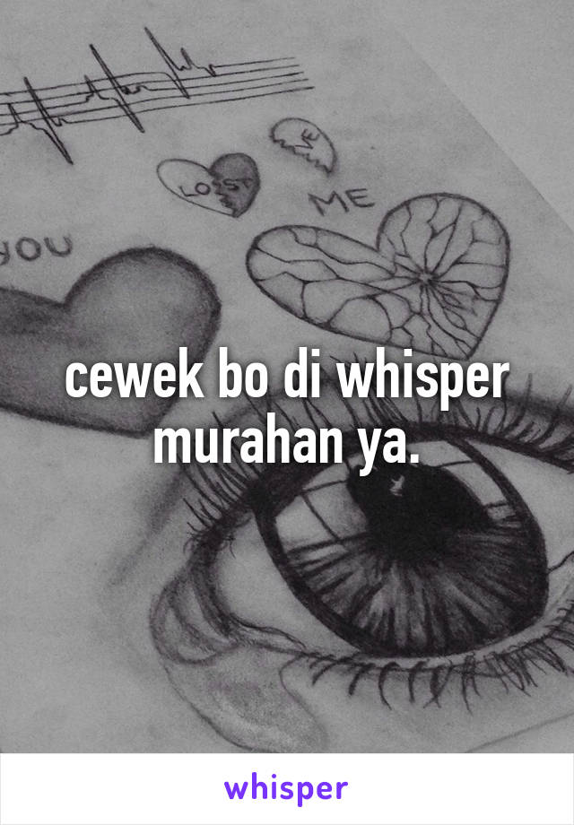 cewek bo di whisper murahan ya.