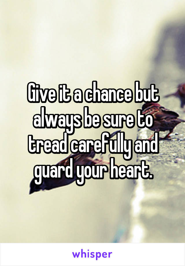 Give it a chance but always be sure to tread carefully and guard your heart.