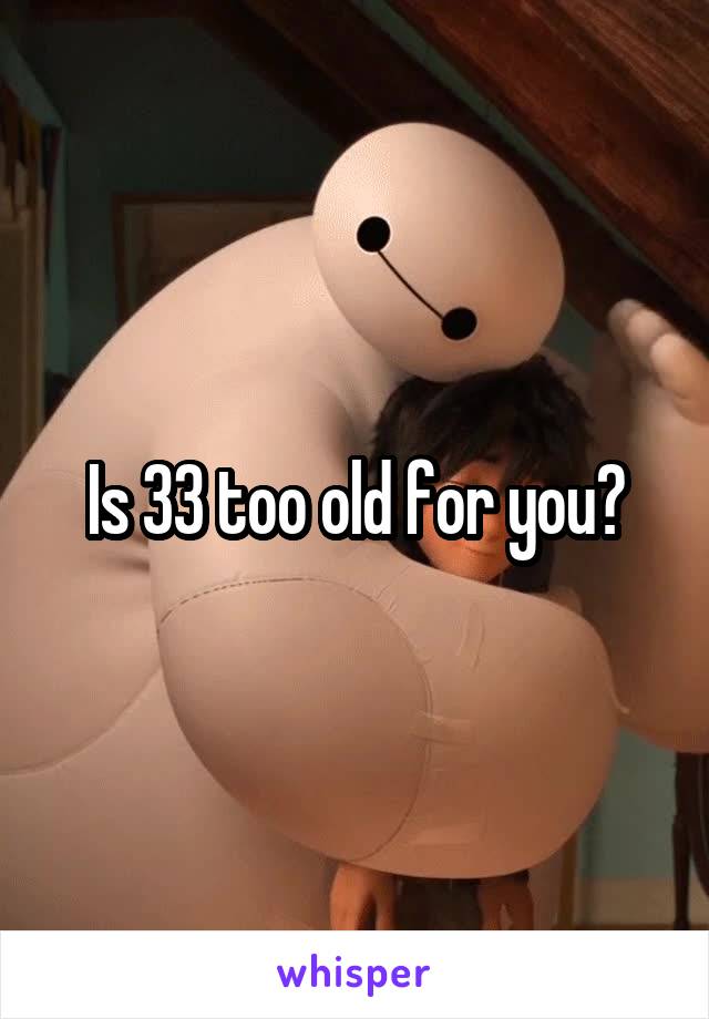 Is 33 too old for you?