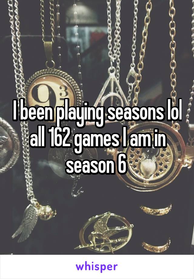 I been playing seasons lol all 162 games I am in season 6 