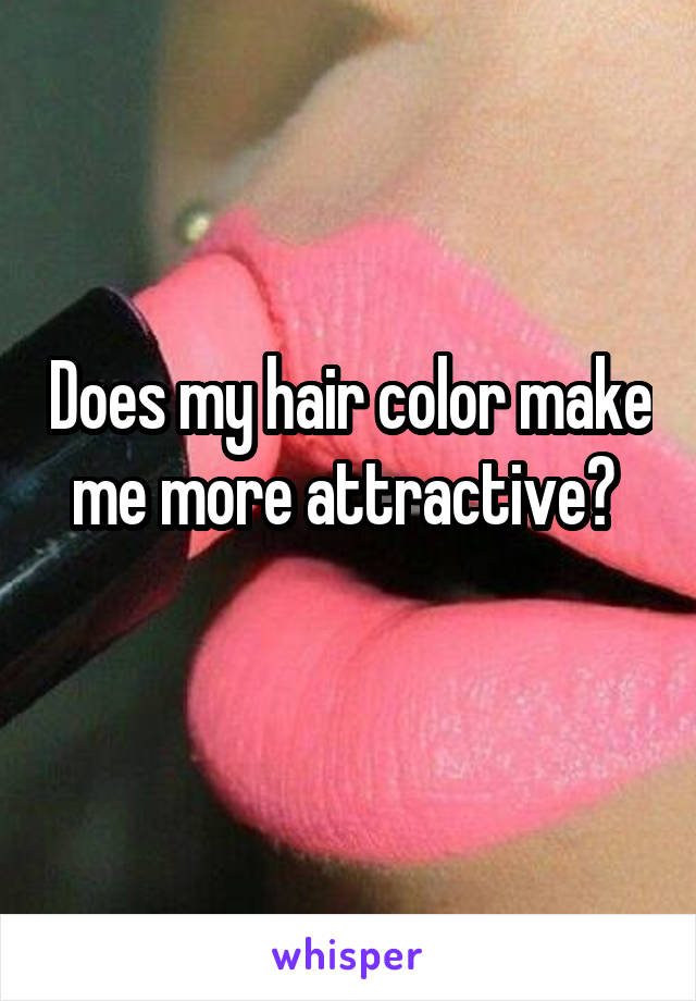 Does my hair color make me more attractive? 
 