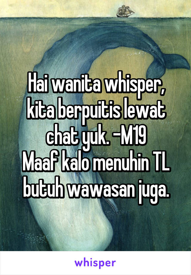 Hai wanita whisper, kita berpuitis lewat chat yuk. -M19
Maaf kalo menuhin TL butuh wawasan juga.