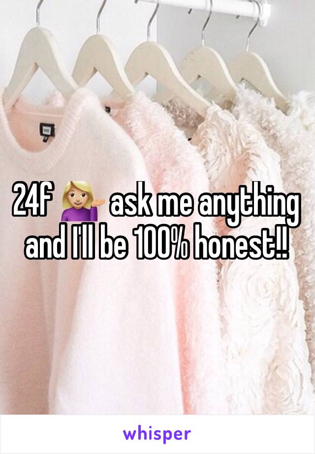 24f 💁🏼 ask me anything and I'll be 100% honest!!