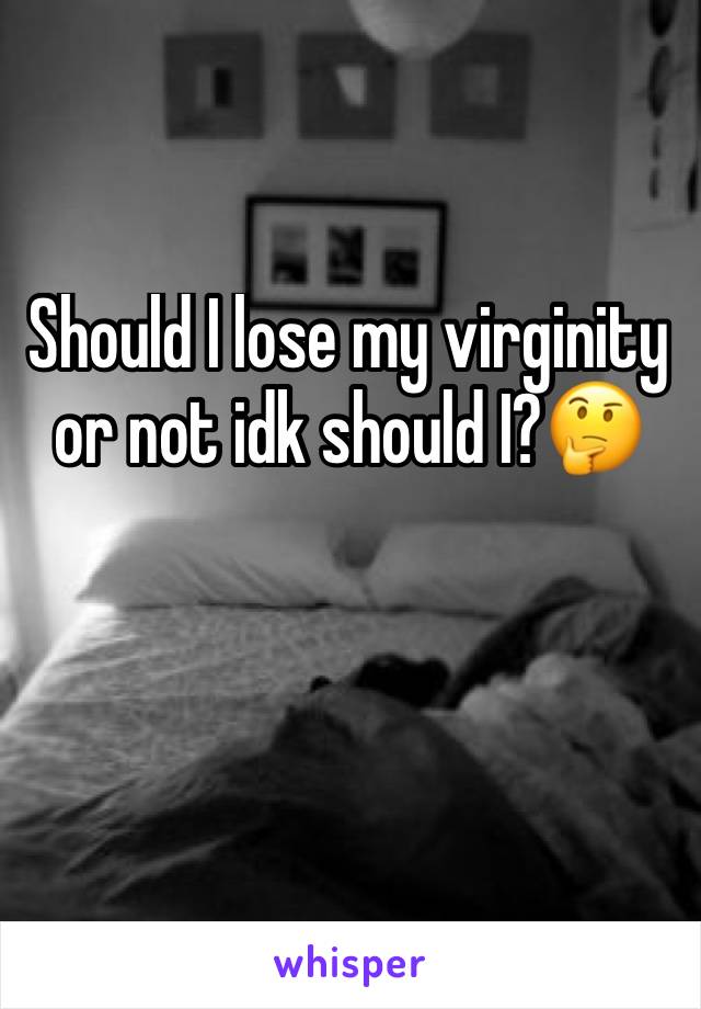 Should I lose my virginity or not idk should I?🤔