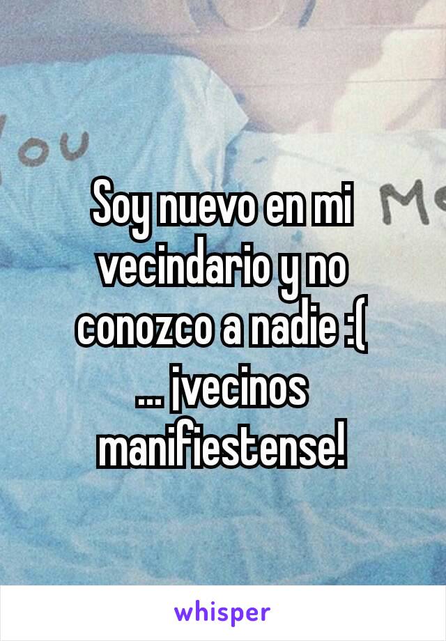 Soy nuevo en mi vecindario y no conozco a nadie :(
... ¡vecinos manifiestense!