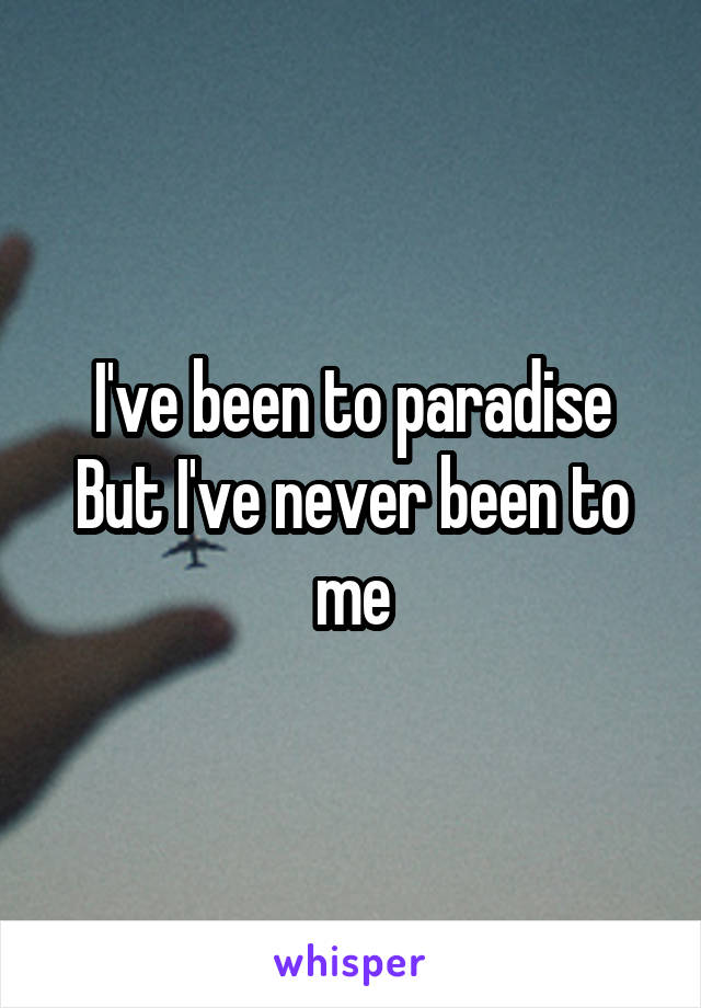 I've been to paradise
But I've never been to me