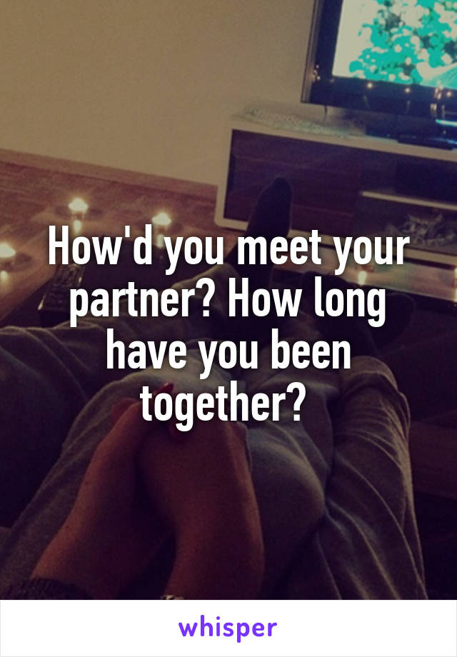 How'd you meet your partner? How long have you been together? 