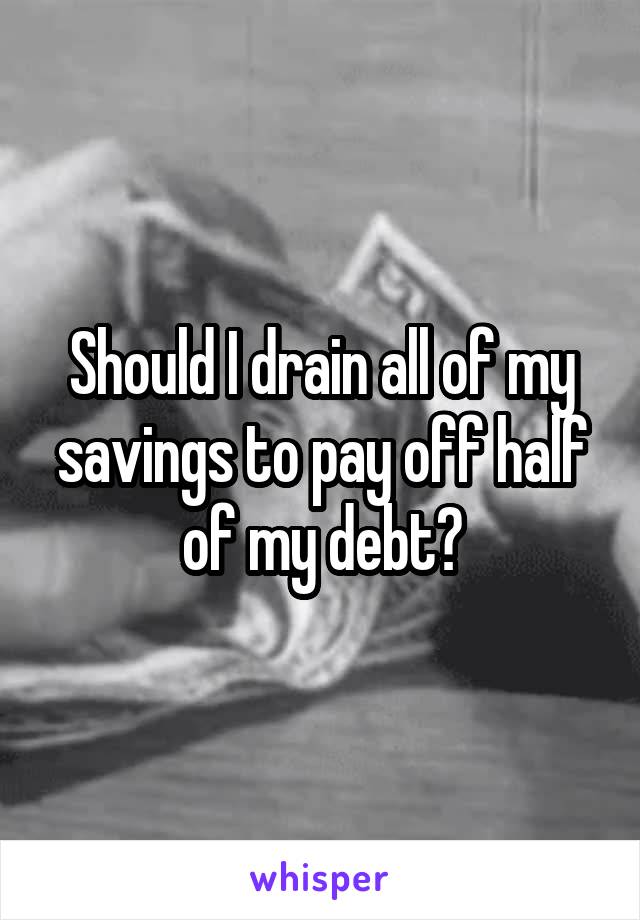 Should I drain all of my savings to pay off half of my debt?