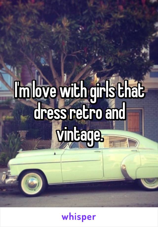 I'm love with girls that dress retro and vintage.