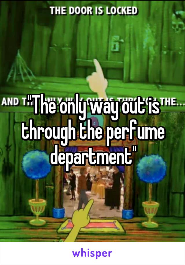 "The only way out is through the perfume department"