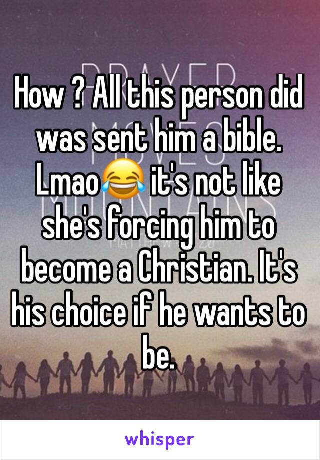 How ? All this person did was sent him a bible. Lmao😂 it's not like she's forcing him to become a Christian. It's his choice if he wants to be.