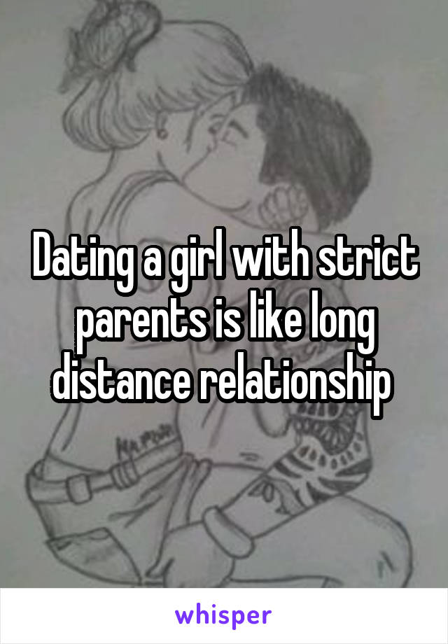 Dating a girl with strict parents is like long distance relationship 