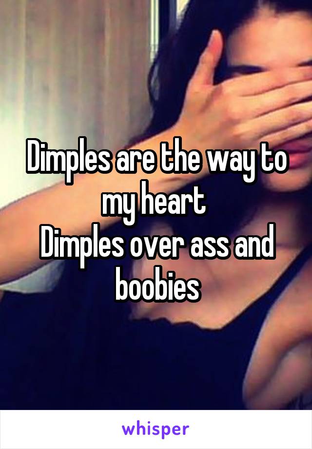 Dimples are the way to my heart 
Dimples over ass and boobies