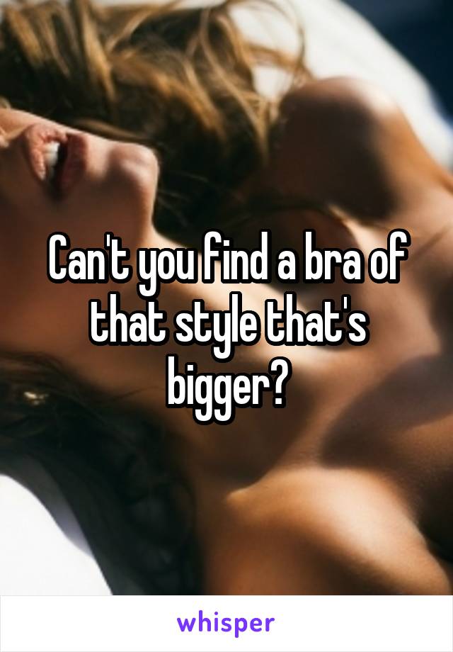 Can't you find a bra of that style that's bigger?