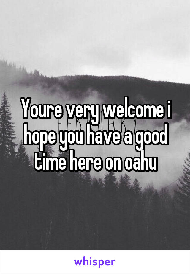 Youre very welcome i hope you have a good time here on oahu