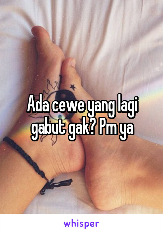 Ada cewe yang lagi gabut gak? Pm ya