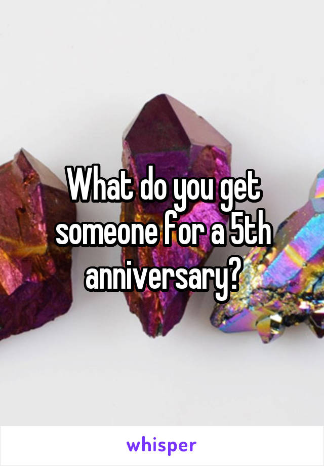 What do you get someone for a 5th anniversary?