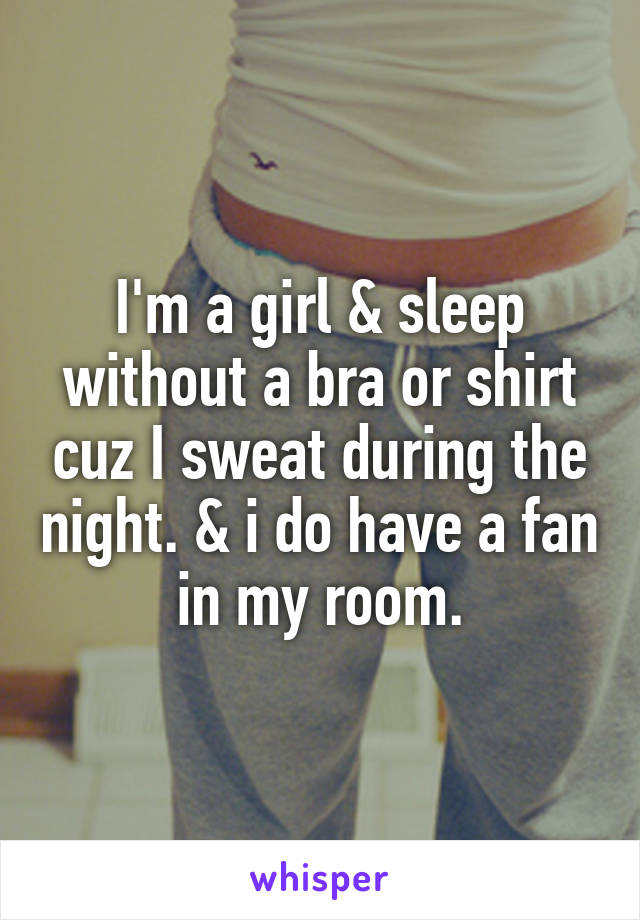 I'm a girl & sleep without a bra or shirt cuz I sweat during the night. & i do have a fan in my room.