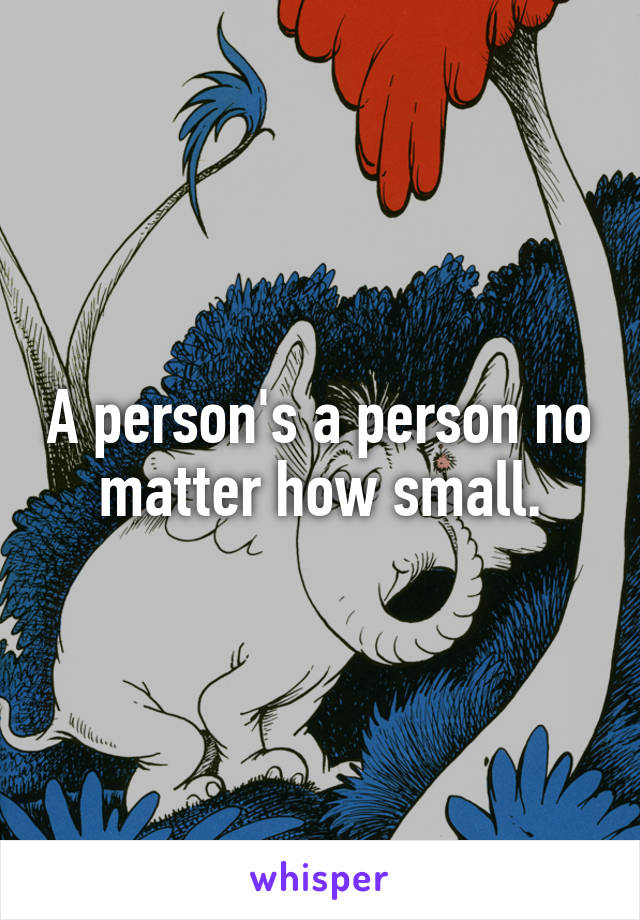 A person's a person no matter how small.