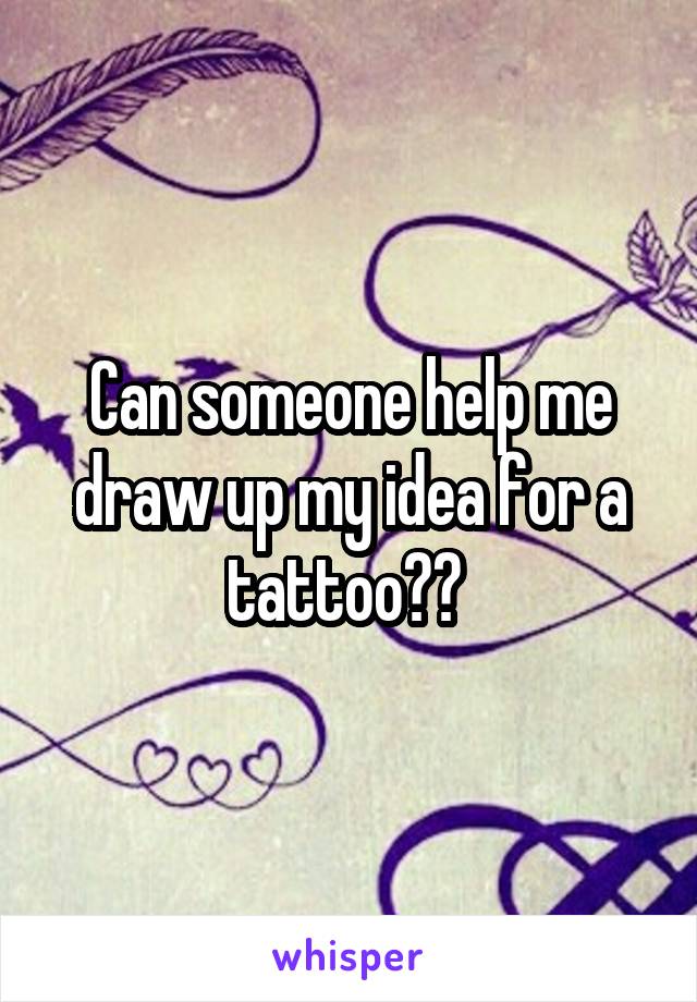 Can someone help me draw up my idea for a tattoo?? 