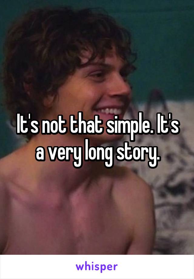 It's not that simple. It's a very long story.