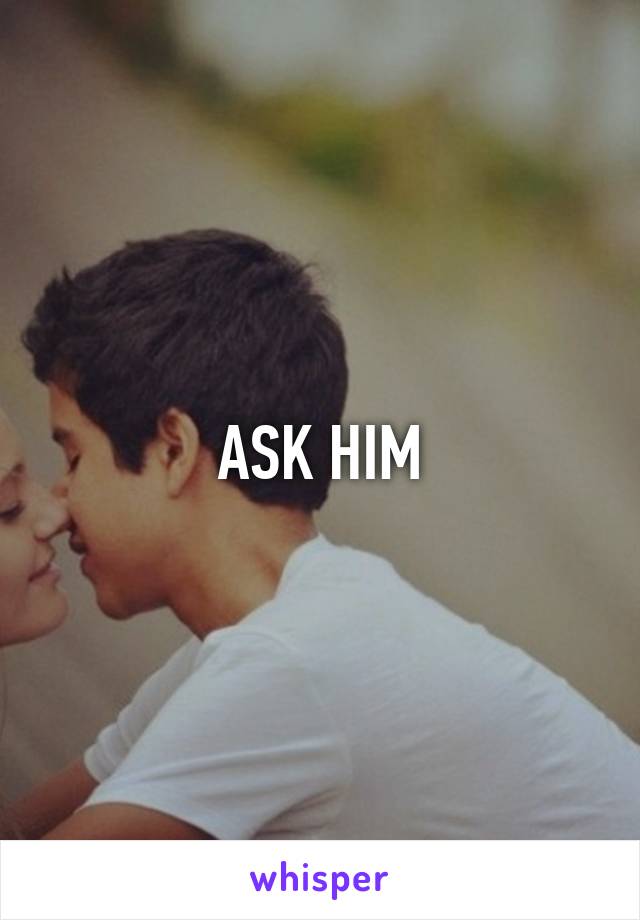 ASK HIM