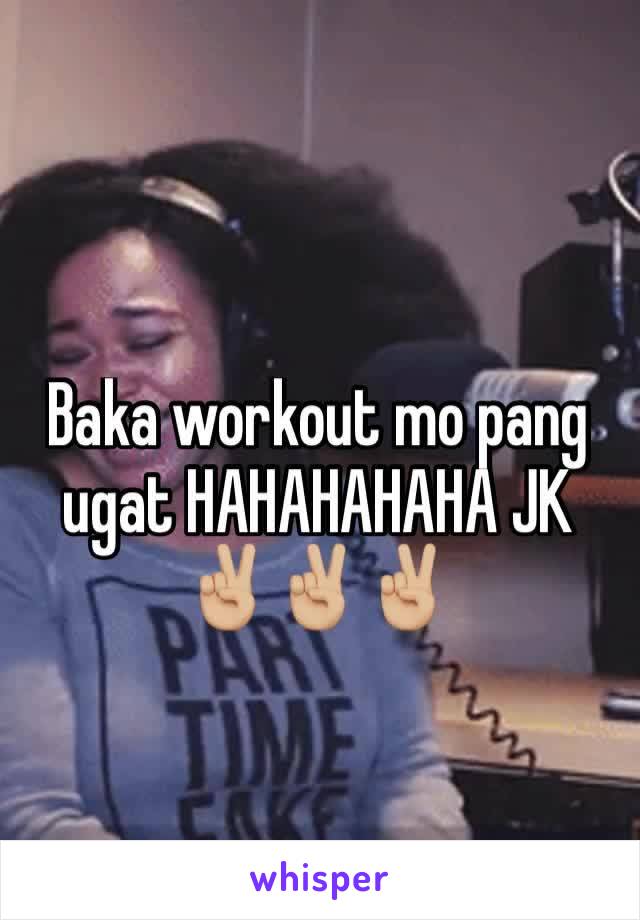 Baka workout mo pang ugat HAHAHAHAHA JK ✌🏼✌🏼✌🏼