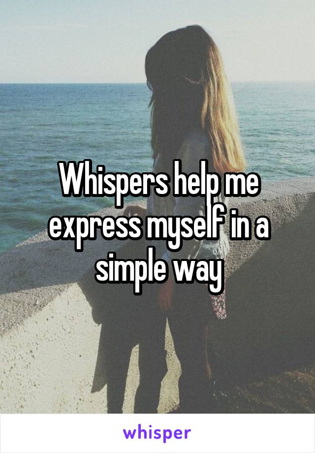 Whispers help me express myself in a simple way