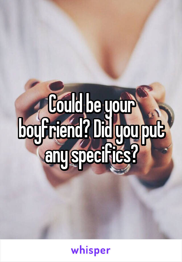 Could be your boyfriend? Did you put any specifics?