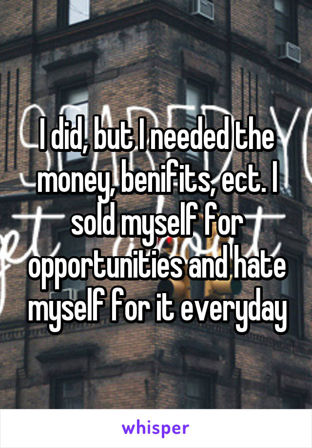 I did, but I needed the money, benifits, ect. I sold myself for opportunities and hate myself for it everyday