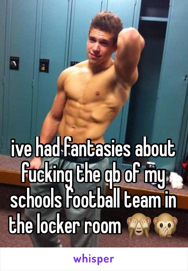 ive had fantasies about fucking the qb of my schools football team in the locker room 🙈🙊