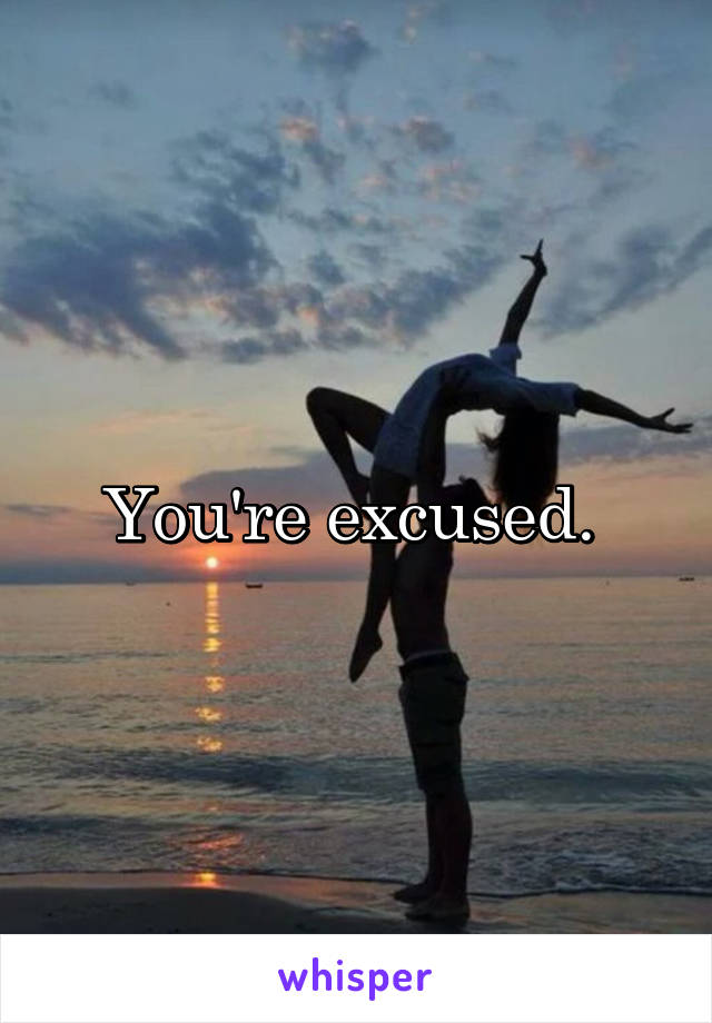 You're excused. 