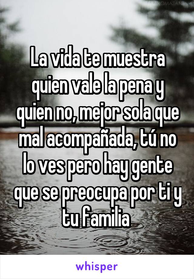 La vida te muestra quien vale la pena y quien no, mejor sola que mal acompañada, tú no lo ves pero hay gente que se preocupa por ti y tu familia 