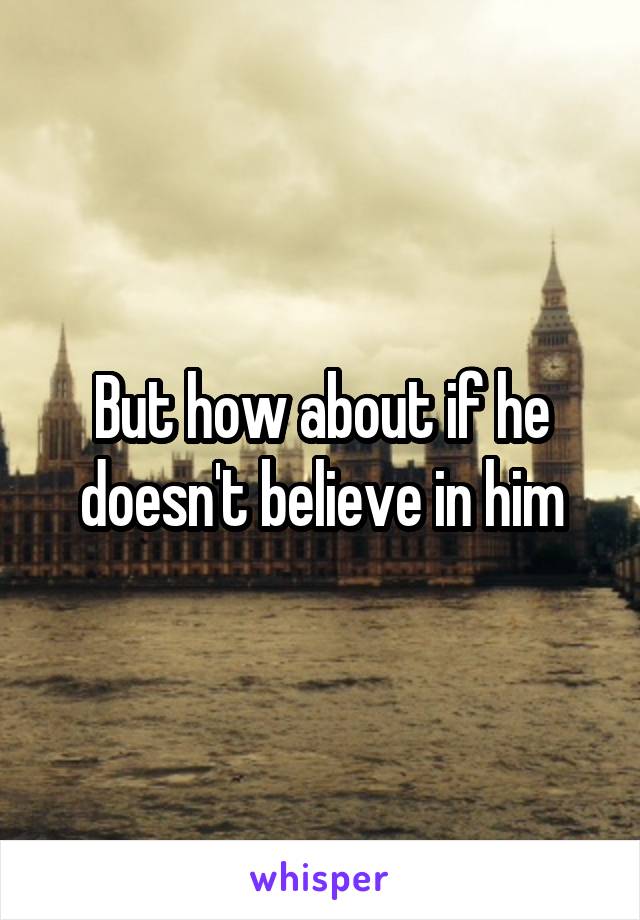 But how about if he doesn't believe in him