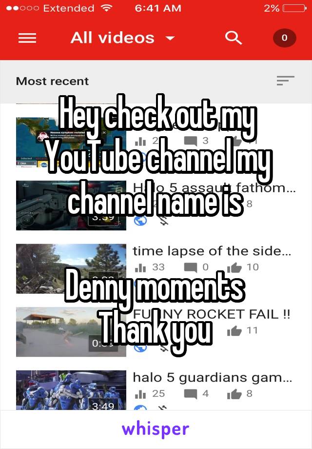 Hey check out my YouTube channel my channel name is 

Denny moments 
Thank you 