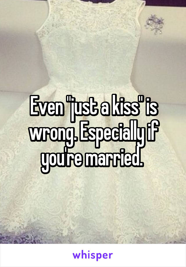 Even "just a kiss" is wrong. Especially if you're married. 