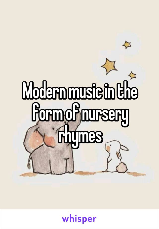 Modern music in the form of nursery rhymes