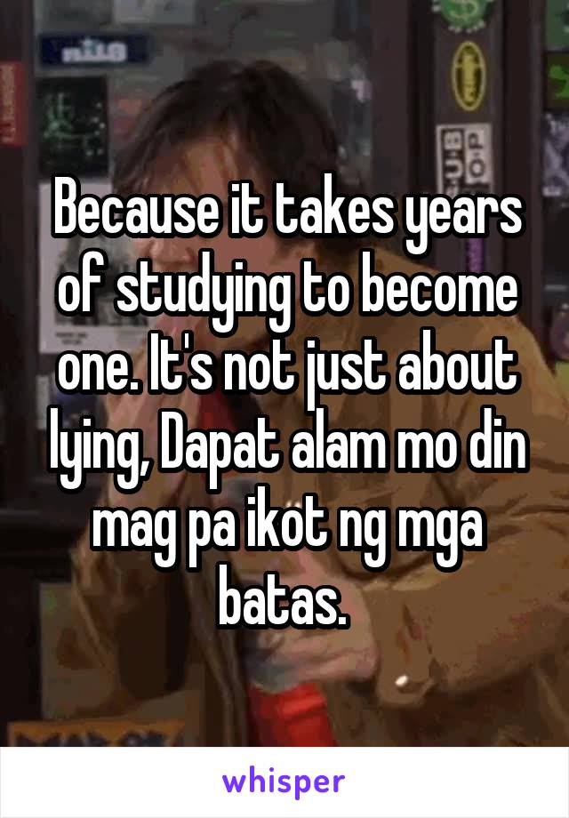 Because it takes years of studying to become one. It's not just about lying, Dapat alam mo din mag pa ikot ng mga batas. 