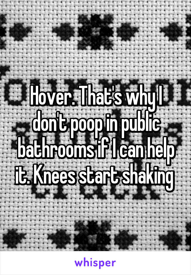 Hover. That's why I don't poop in public bathrooms if I can help it. Knees start shaking 