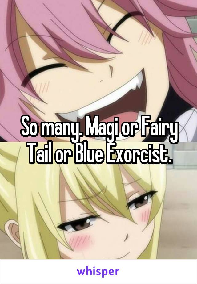 So many. Magi or Fairy Tail or Blue Exorcist.