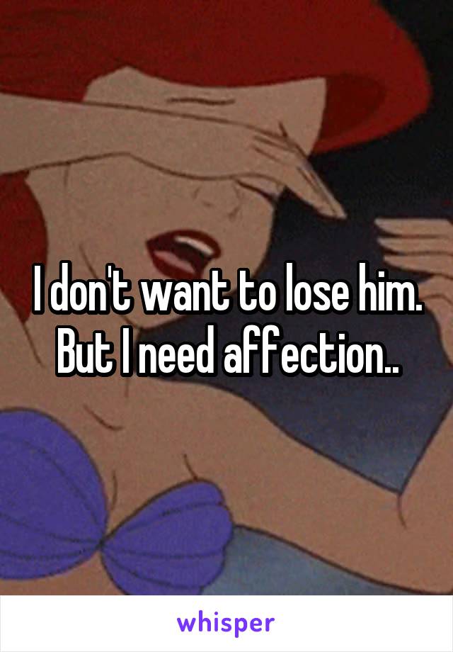 I don't want to lose him. But I need affection..