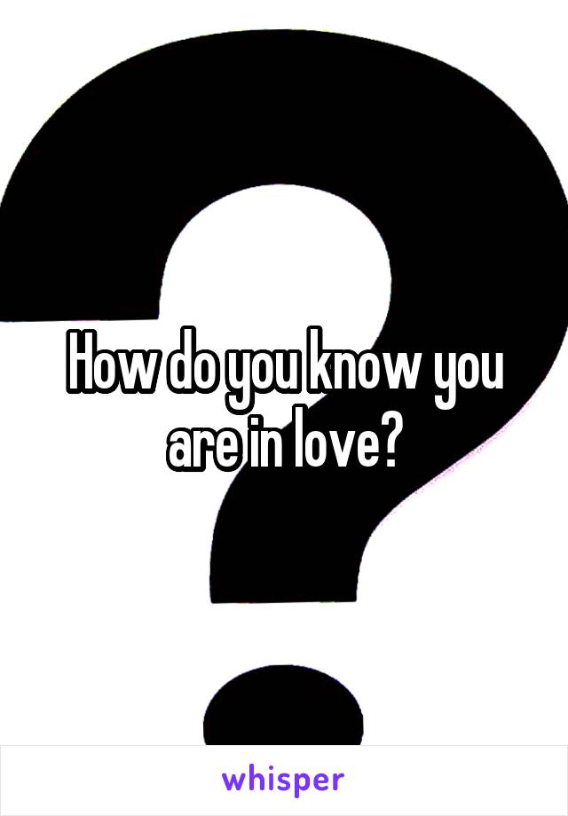 How do you know you are in love?