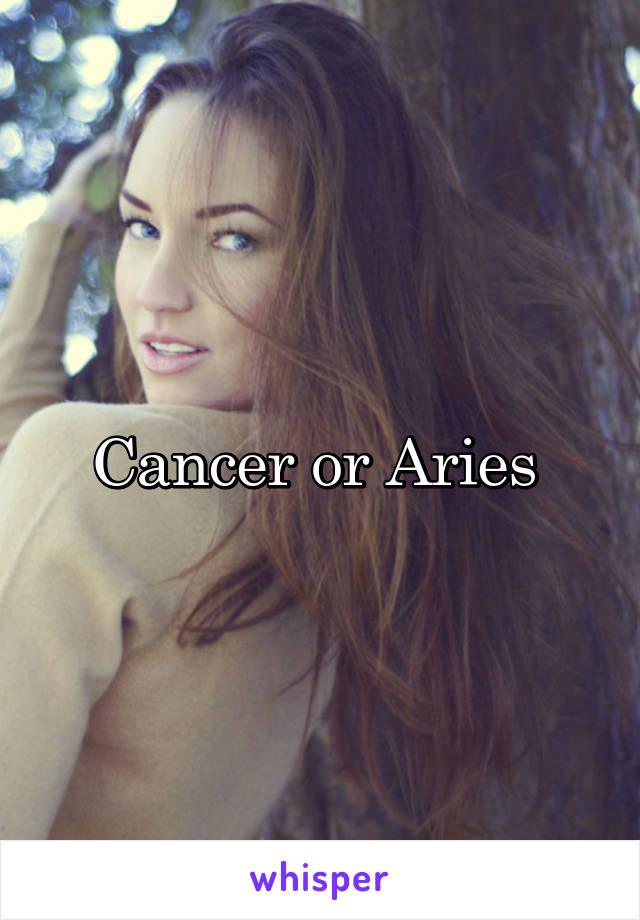 Cancer or Aries 