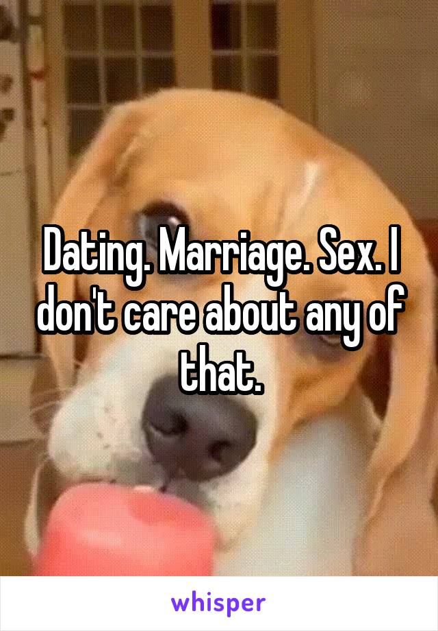 Dating. Marriage. Sex. I don't care about any of that.