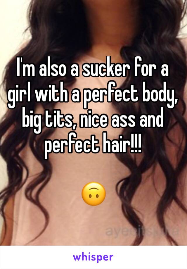 I'm also a sucker for a girl with a perfect body, big tits, nice ass and perfect hair!!! 

🙃