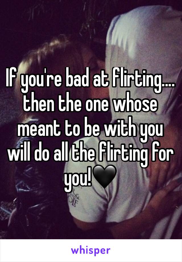 If you're bad at flirting.... then the one whose meant to be with you will do all the flirting for you!🖤