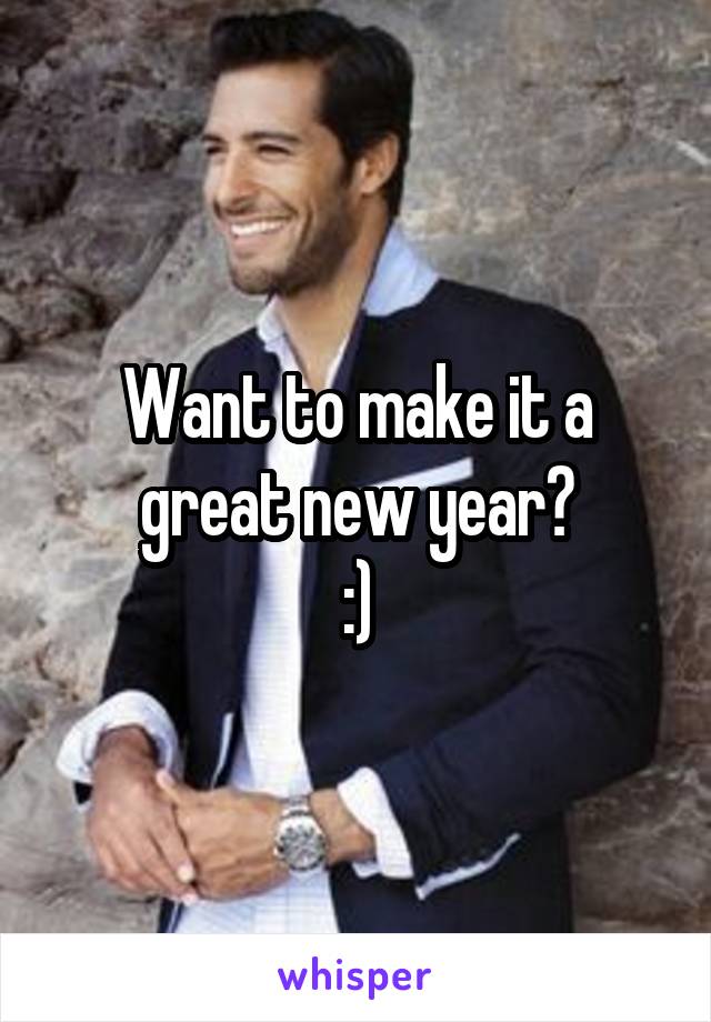 Want to make it a great new year?
:)